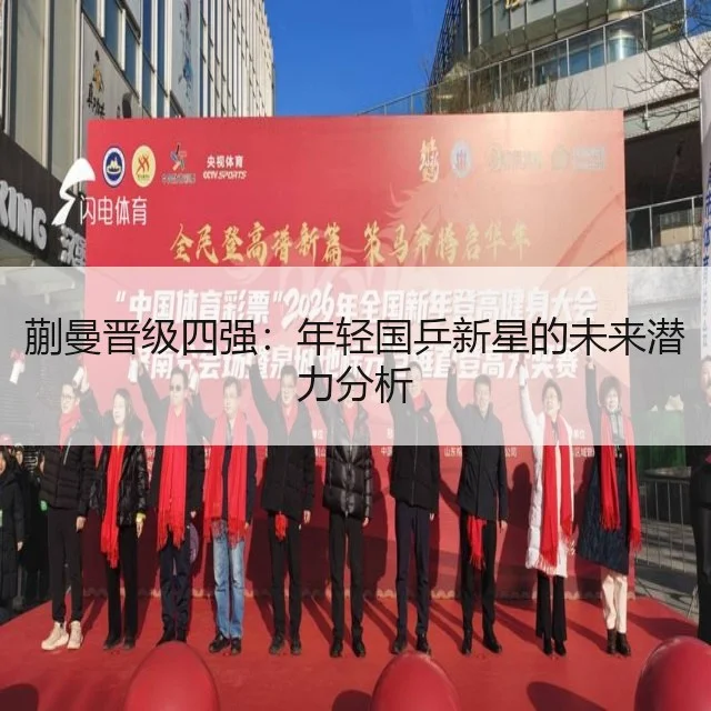 蒯曼晋级四强：年轻国乒新星的未来潜力分析