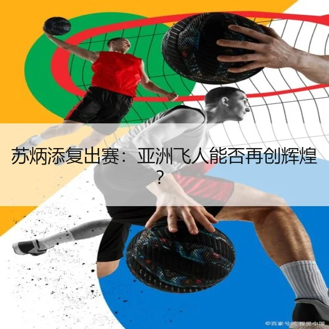 苏炳添复出赛:亚洲飞人能否再创辉煌?