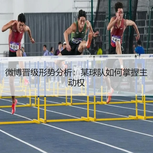 微博晋级形势分析：某球队如何掌握主动权